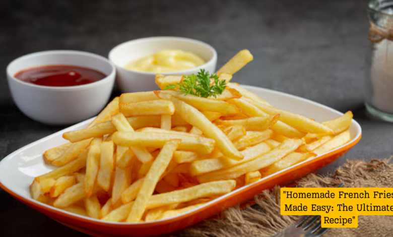 "Homemade French Fries Made Easy: The Ultimate Recipe"