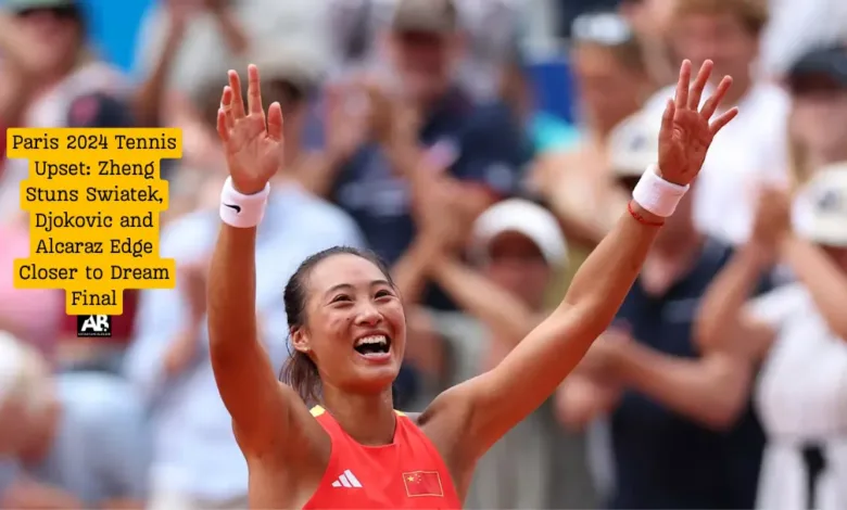 Paris 2024 Tennis Upset: Zheng Stuns Swiatek, Djokovic and Alcaraz Edge Closer to Dream Final