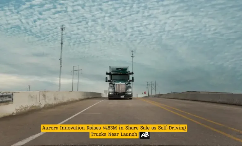 Aurora Innovation Raises $483M in Share Sale as Self-Driving Trucks Near Launch