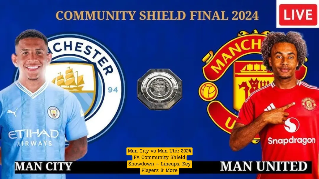 Man City vs Man Utd: 2024 FA Community Shield Showdown – Lineups, Key Players & More